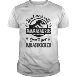 Dont Mess With Mamasaurus Youll Get Jurasskicked Shirt